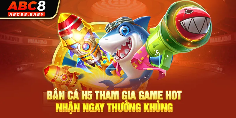 Bắn Cá H5 Tham Gia Game Hot Nhận Ngay Thưởng Khủng 