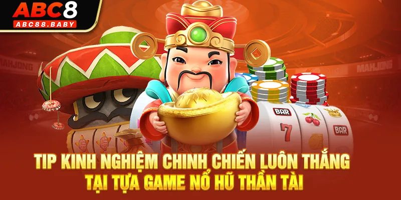 Tip Kinh Nghiệm Chinh Chiến Luôn Thắng Tại Tựa Game Nổ Hũ Thần Tài